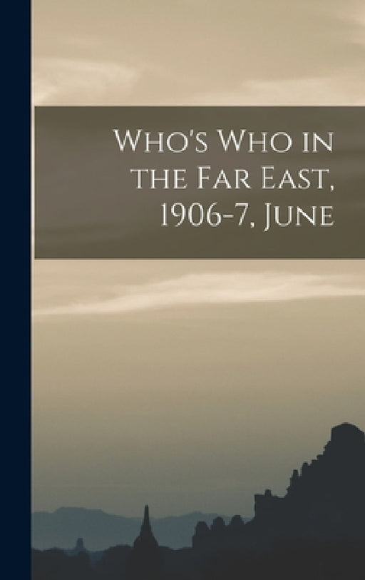 Who's who in the Far East, 1906-7, June by Anonymous