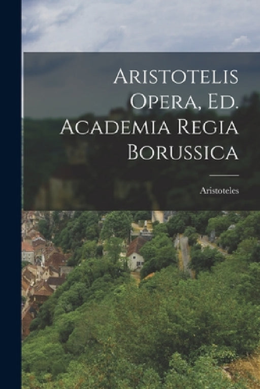Aristotelis Opera, Ed. Academia Regia Borussica by Aristoteles