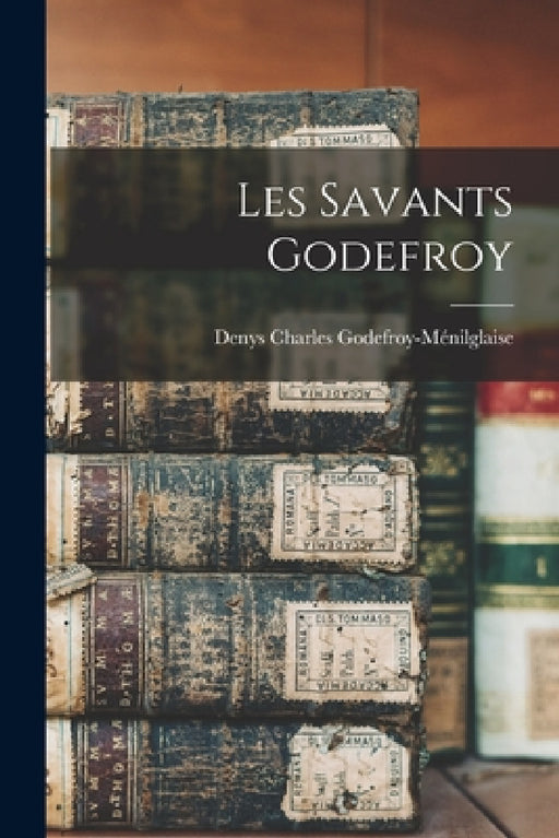 Les Savants Godefroy by Denys Charles Godefroy-Ménilglaise
