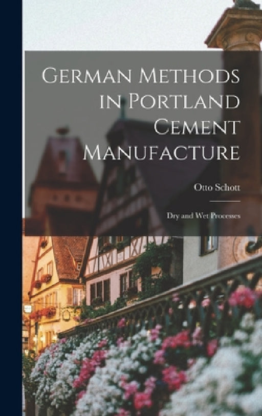 German Methods in Portland Cement Manufacture; dry and wet Processes by Otto Schott