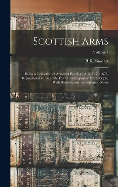 Scottish Arms: Being a Collection of Armorial Bearings, A.D. 1370-1678, Reproduced in Facsimile From Contemporary Manuscripts, With H by R. R. Stodart