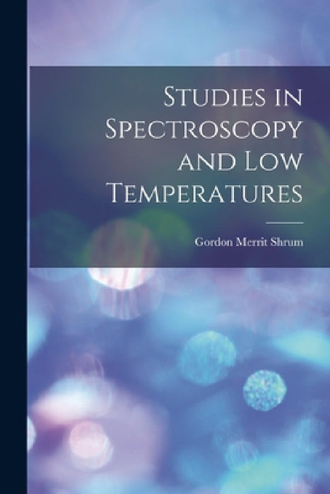 Studies in Spectroscopy and low Temperatures by Gordon Merrit Shrum