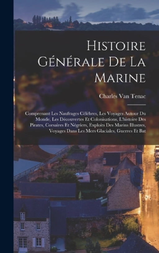 Histoire générale de la marine; comprenant les naufrages célèbres, les voyages autour du monde, les découvertes et colonisations, l'histoire des pirat by Charles Van Tenac