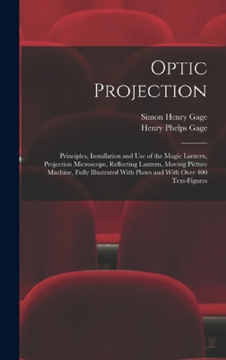 Optic Projection: Principles, Installation and use of the Magic Lantern, Projection Microscope, Reflecting Lantern, Moving Picture Machi by Simon Henry Gage, Henry Phelps Gage