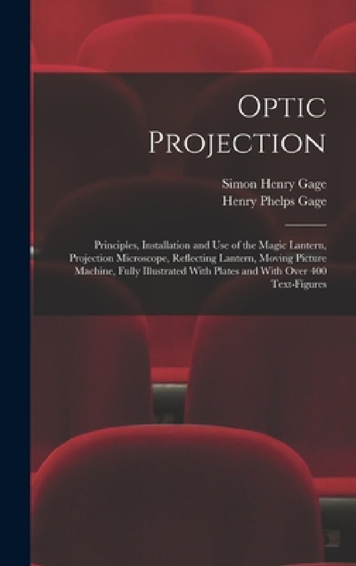 Optic Projection: Principles, Installation and use of the Magic Lantern, Projection Microscope, Reflecting Lantern, Moving Picture Machi by Simon Henry Gage, Henry Phelps Gage