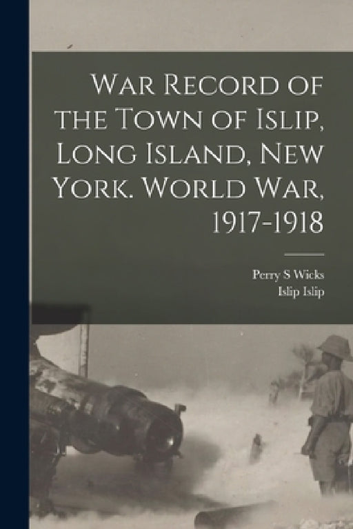 War Record of the Town of Islip, Long Island, New York. World war, 1917-1918 by Islip Islip, Perry S. Wicks