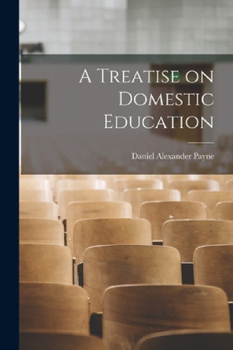 A Treatise on Domestic Education by Daniel Alexander Payne