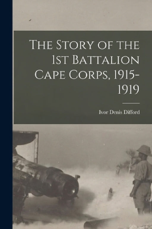 The Story of the 1st Battalion Cape Corps, 1915-1919 by Ivor Denis Difford