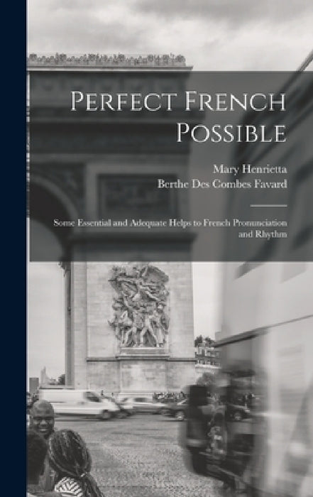 Perfect French Possible: Some Essential and Adequate Helps to French Pronunciation and Rhythm by Berthe Des Combes Favard, Mary Henrietta 1846-1926 Knowles