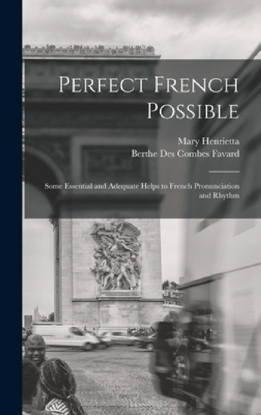 Perfect French Possible: Some Essential and Adequate Helps to French Pronunciation and Rhythm by Berthe Des Combes Favard, Mary Henrietta 1846-1926 Knowles