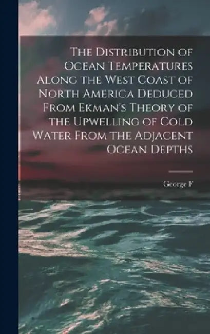 The Distribution of Ocean Temperatures Along the West Coast of North America Deduced From Ekman's Theory of the Upwelling of Cold Water From the Adjac by George F. 1882-1972 McEwen