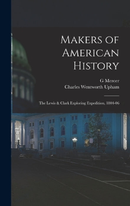 Makers of American History: The Lewis & Clark Exploring Expedition, 1804-06 by Charles Wentworth Upham, G. Mercer 1830-1912 Adam