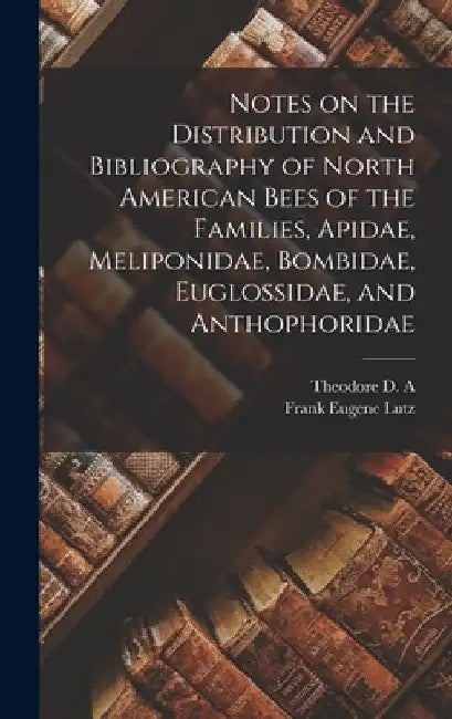 Notes on the Distribution and Bibliography of North American Bees of the Families, Apidae, Meliponidae, Bombidae, Euglossidae, and Anthophoridae by Frank Eugene Lutz