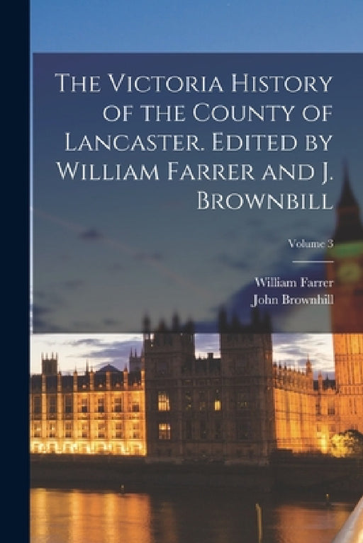 The Victoria History of the County of Lancaster. Edited by William Farrer and J. Brownbill; Volume 3 by William Farrer, John Brownhill
