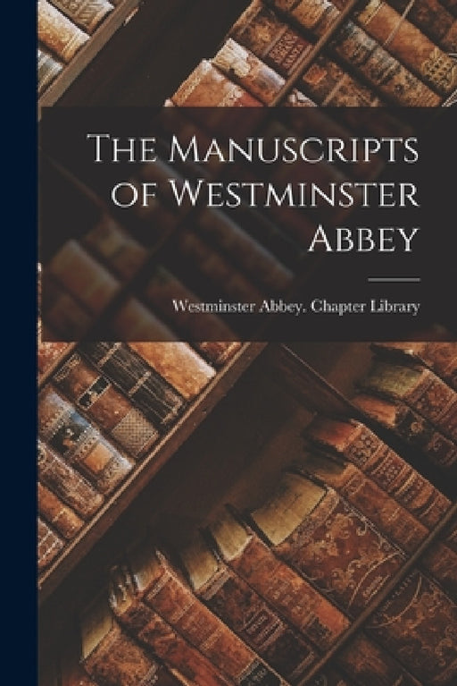 The Manuscripts of Westminster Abbey by Westminster Abbey Chapter Library