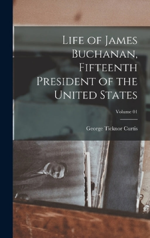 Life of James Buchanan, Fifteenth President of the United States; Volume 01 by George Ticknor Curtis