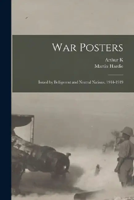 War Posters: Issued by Belligerent and Neutral Nations, 1914-1919 by Martin Hardie