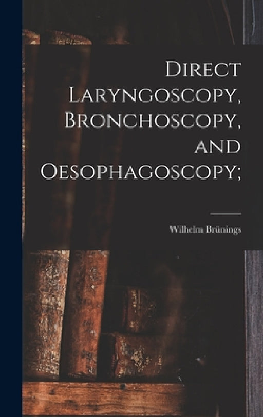 Direct Laryngoscopy, Bronchoscopy, and Oesophagoscopy; by Wilhelm Brünings
