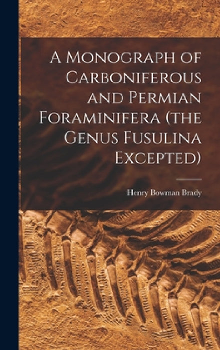 A Monograph of Carboniferous and Permian Foraminifera (the Genus Fusulina Excepted) by Henry Bowman Brady
