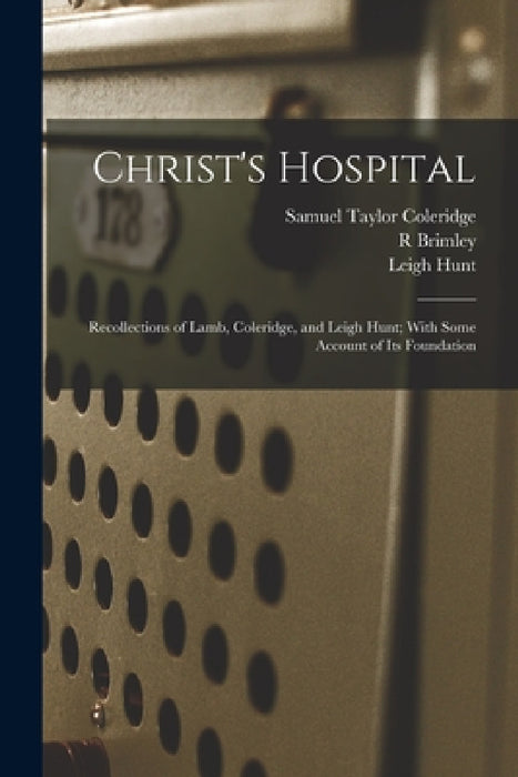 Christ's Hospital; Recollections of Lamb, Coleridge, and Leigh Hunt; With Some Account of its Foundation by Samuel Taylor Coleridge, Leigh Hunt, R. Brimley 1867-1932 Johnson