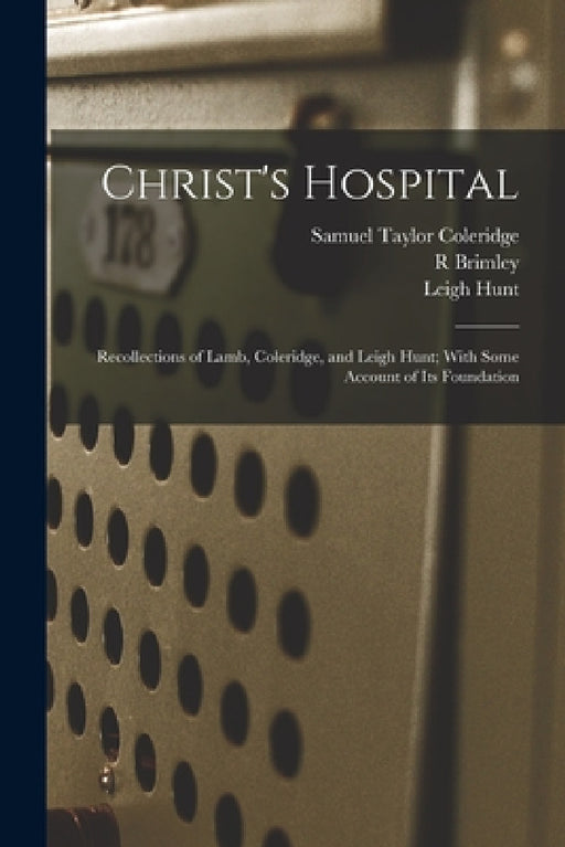 Christ's Hospital; Recollections of Lamb, Coleridge, and Leigh Hunt; With Some Account of its Foundation by Samuel Taylor Coleridge, Leigh Hunt, R. Brimley 1867-1932 Johnson
