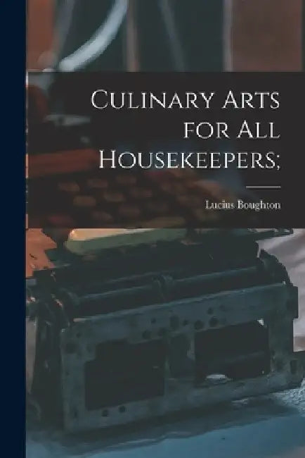 Culinary Arts for All Housekeepers; by Lucius Boughton