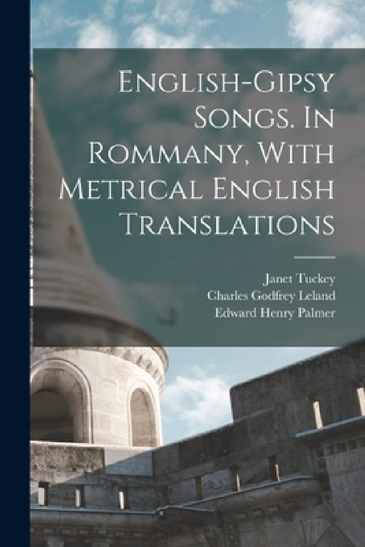 English-Gipsy Songs. In Rommany, With Metrical English Translations by Charles Godfrey Leland, Edward Henry Palmer, Janet Tuckey