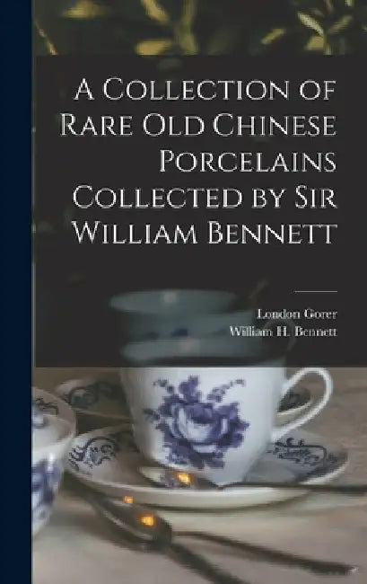A Collection of Rare old Chinese Porcelains Collected by Sir William Bennett by William H. Bennett