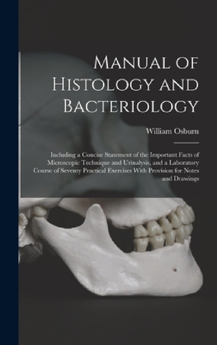 Manual of Histology and Bacteriology: Including a Concise Statement of the Important Facts of Microscopic Technique and Urinalysis, and a Laboratory C by William Osburn