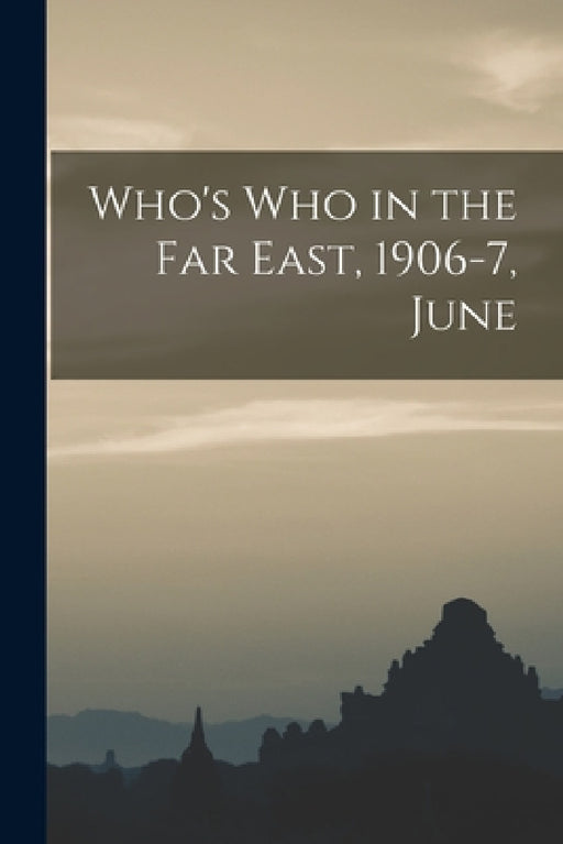 Who's who in the Far East, 1906-7, June by Anonymous