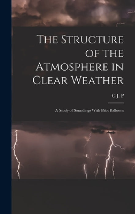The Structure of the Atmosphere in Clear Weather; a Study of Soundings With Pilot Balloons by C. J. P. B. 1871 Cave