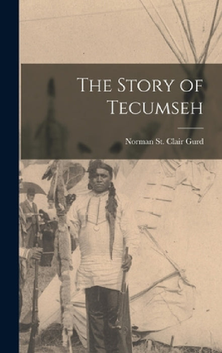 The Story of Tecumseh by Norman St Clair Gurd