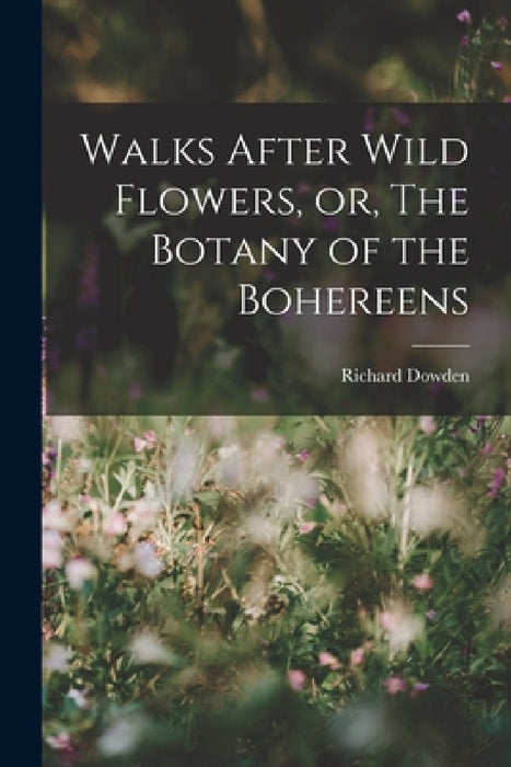 Walks After Wild Flowers, or, The Botany of the Bohereens by Richard Dowden