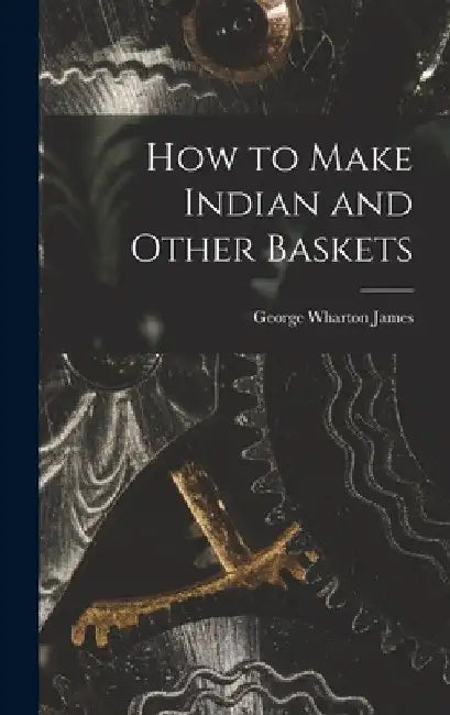 How to Make Indian and Other Baskets by George Wharton James
