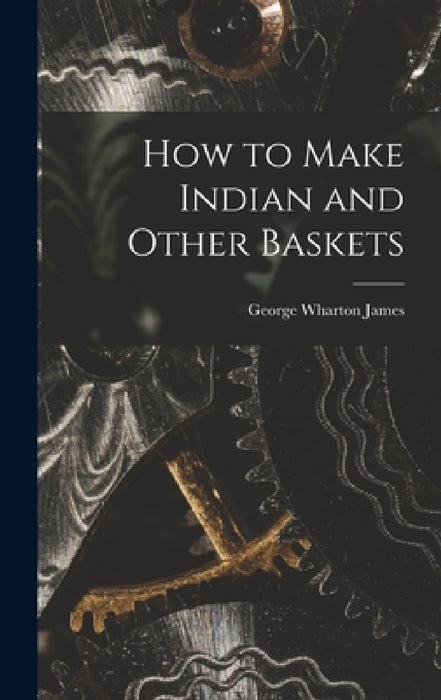 How to Make Indian and Other Baskets by George Wharton James