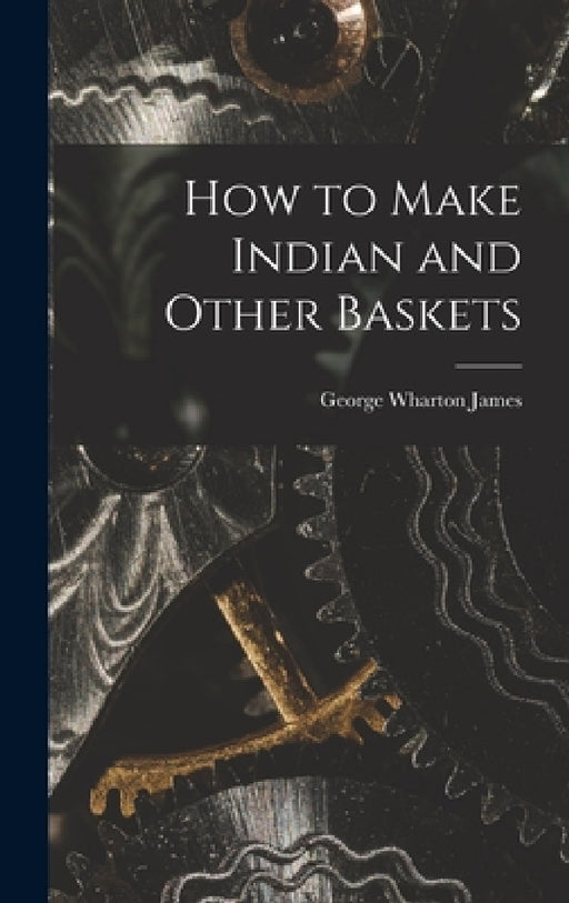 How to Make Indian and Other Baskets by George Wharton James