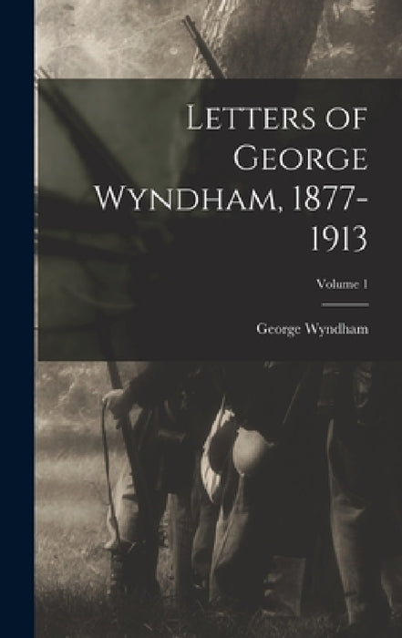 Letters of George Wyndham, 1877-1913; Volume 1 by George Wyndham