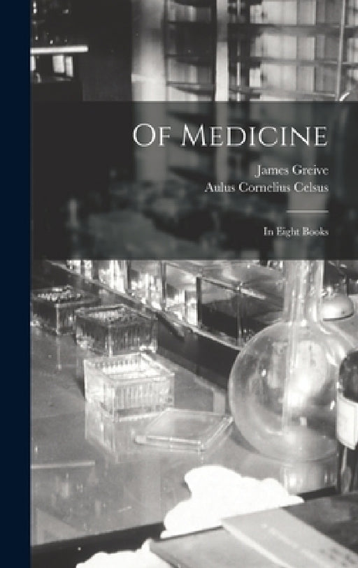 Of Medicine: In Eight Books by Aulus Cornelius Celsus, James Greive