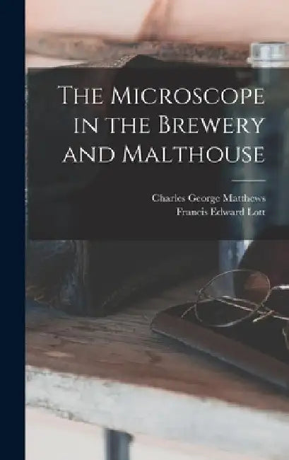 The Microscope in the Brewery and Malthouse by Charles George Matthews