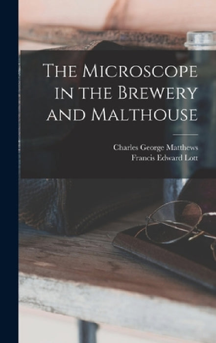 The Microscope in the Brewery and Malthouse by Charles George Matthews, Francis Edward Lott