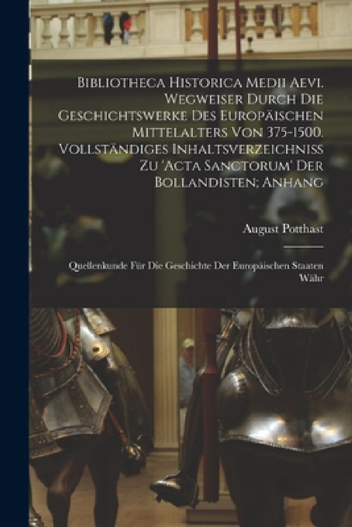 Bibliotheca historica medii aevi. Wegweiser durch die Geschichtswerke des europäischen Mittelalters von 375-1500. Vollständiges Inhaltsverzeichniss zu by August Potthast
