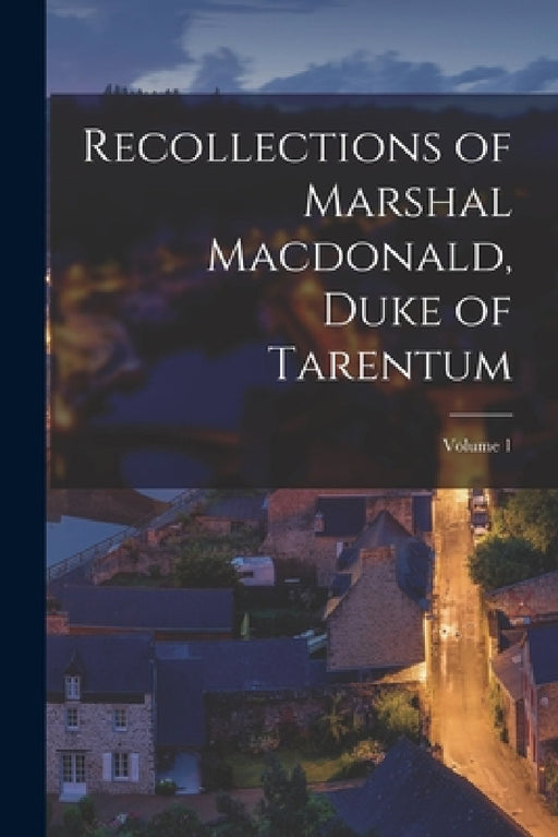 Recollections of Marshal Macdonald, Duke of Tarentum; Volume 1 by Anonymous