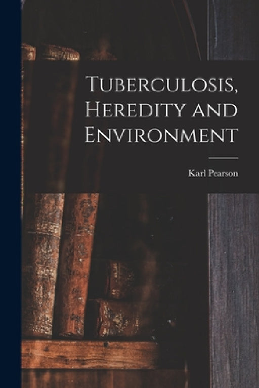 Tuberculosis, Heredity and Environment by Karl Pearson