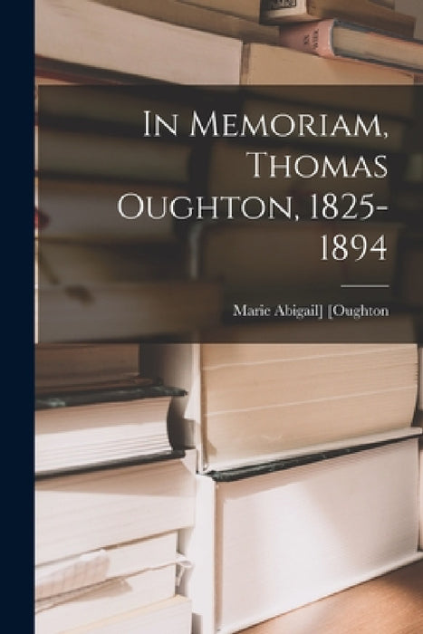 In Memoriam, Thomas Oughton, 1825-1894 by Marie Abigail] [Oughton
