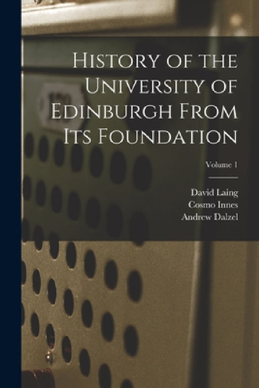 History of the University of Edinburgh From its Foundation; Volume 1 by David Laing, Cosmo Innes, Andrew Dalzel