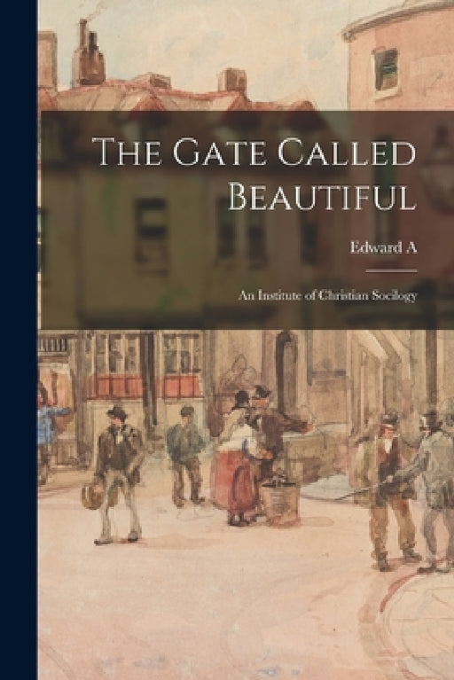 The Gate Called Beautiful; an Institute of Christian Socilogy by Edward a. 1829-1908 Warriner