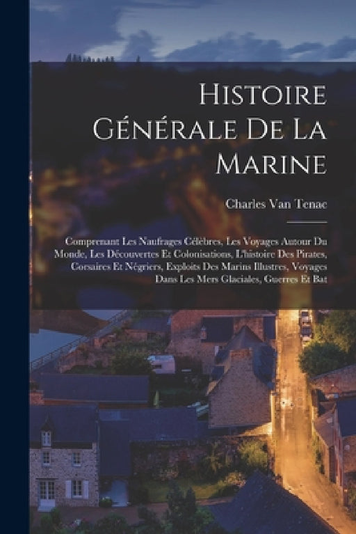 Histoire générale de la marine; comprenant les naufrages célèbres, les voyages autour du monde, les découvertes et colonisations, l'histoire des pirat by Charles Van Tenac