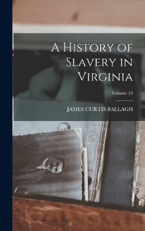 A History of Slavery in Virginia; Volume 24 by James Curtis Ballagh