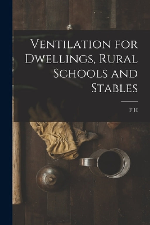 Ventilation for Dwellings, Rural Schools and Stables by F. H. 1848-1911 King