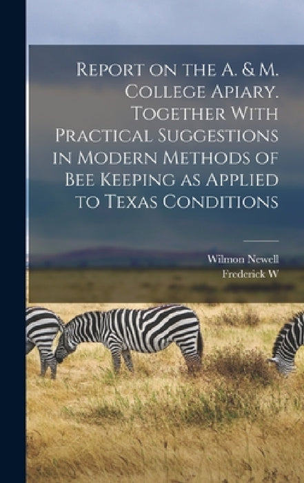 Report on the A. & M. College Apiary. Together With Practical Suggestions in Modern Methods of bee Keeping as Applied to Texas Conditions by Frederick W. 1868-1939 Mally, Wilmon Newell